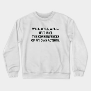 Well, Well, Well... If It Isn't The Consequences Of My Own Actions Funny Crewneck Sweatshirt